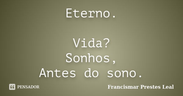 Eterno. Vida? Sonhos, Antes do sono.... Frase de Francismar Prestes Leal.