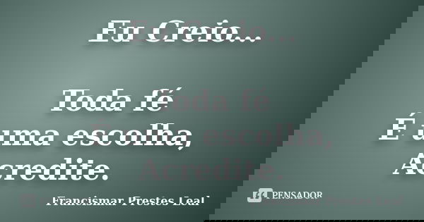 Eu Creio... Toda fé É uma escolha, Acredite.... Frase de Francismar Prestes Leal.