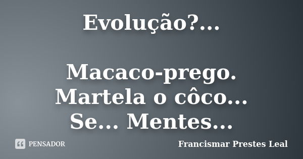 Evolução?... Macaco-prego. Martela o côco... Se... Mentes...... Frase de Francismar Prestes Leal.