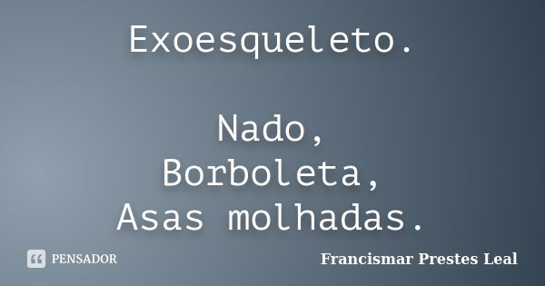 Exoesqueleto. Nado, Borboleta, Asas molhadas.... Frase de Francismar Prestes Leal.