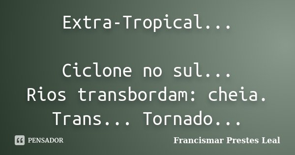 Extra-Tropical... Ciclone no sul... Rios transbordam: cheia. Trans... Tornado...... Frase de Francismar Prestes Leal.