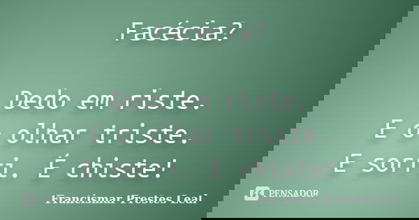 Facécia? Dedo em riste. E o olhar triste. E sorri. É chiste!... Frase de Francismar Prestes Leal.