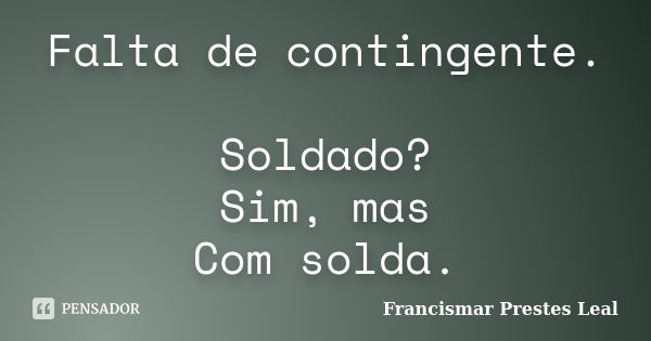 Falta de contingente. Soldado? Sim, mas Com solda.... Frase de Francismar Prestes Leal.