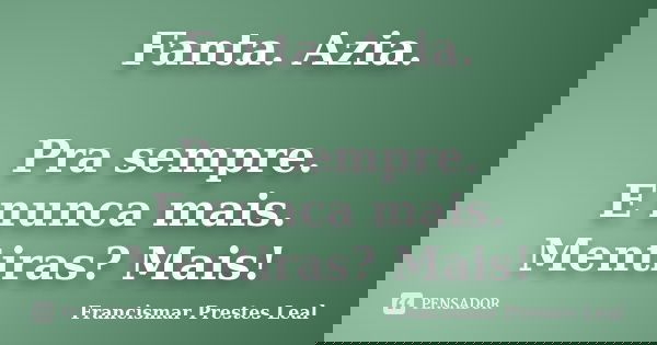 Fanta. Azia. Pra sempre. E nunca mais. Mentiras? Mais!... Frase de Francismar Prestes Leal.