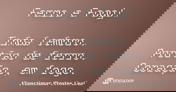 Ferro e Fogo! Inda lembro. Portão de ferro. Coração, em fogo.... Frase de Francismar Prestes Leal.