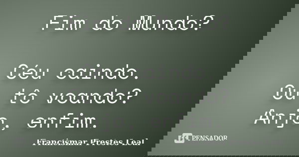 Fim do Mundo? Céu caindo. Ou tô voando? Anjo, enfim.... Frase de Francismar Prestes Leal.