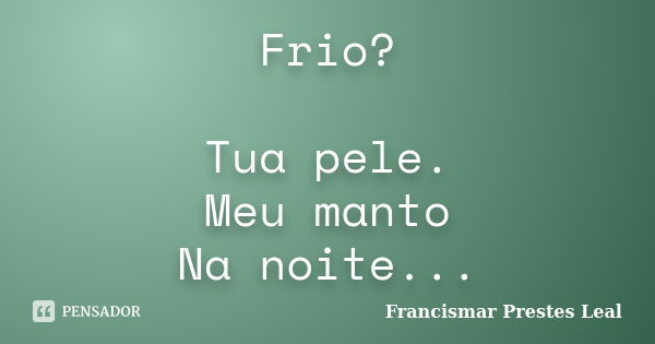 Frio? Tua pele. Meu manto Na noite...... Frase de Francismar Prestes Leal.