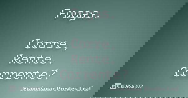 Fugas. Corre, Rente. Corrente?... Frase de Francismar Prestes Leal.