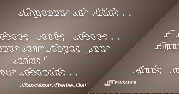 Gangorra da Vida... E desce, sobe, desce... Empurro com força, pra cima! Após, nova descida...... Frase de Francismar Prestes Leal.