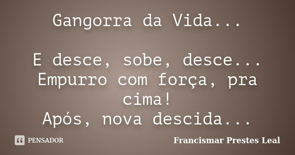 Gangorra da Vida... E desce, sobe, desce... Empurro com força, pra cima! Após, nova descida...... Frase de Francismar Prestes Leal.