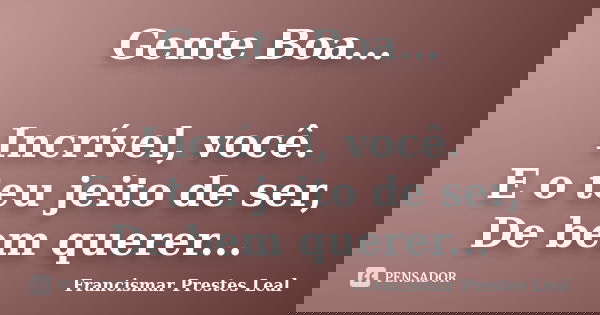 Gente Boa... Incrível, você. E o teu jeito de ser, De bem querer...... Frase de Francismar Prestes Leal.