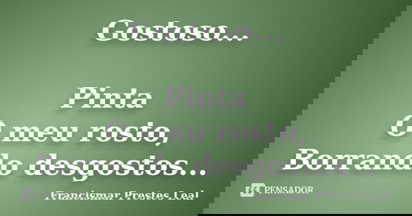 Gostoso... Pinta O meu rosto, Borrando desgostos...... Frase de Francismar Prestes Leal.