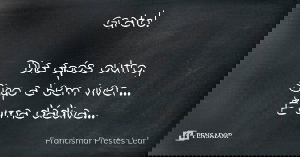 Grato! Dia após outro, Sigo a bem viver... É uma dádiva...... Frase de Francismar Prestes Leal.