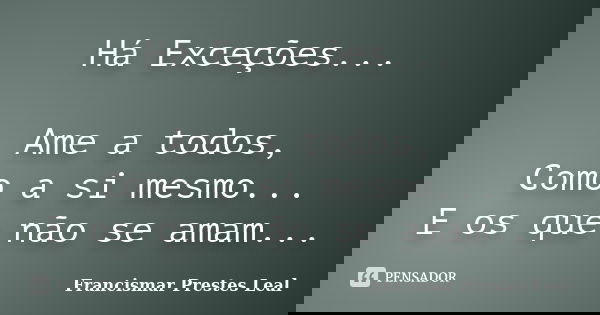 Há Exceções... Ame a todos, Como a si mesmo... E os que não se amam...... Frase de Francismar Prestes Leal.