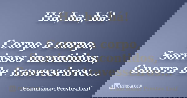 Há, ha, há! Corpo a corpo, Sorrisos incontidos, Guerra de travesseiros...... Frase de Francismar Prestes Leal.