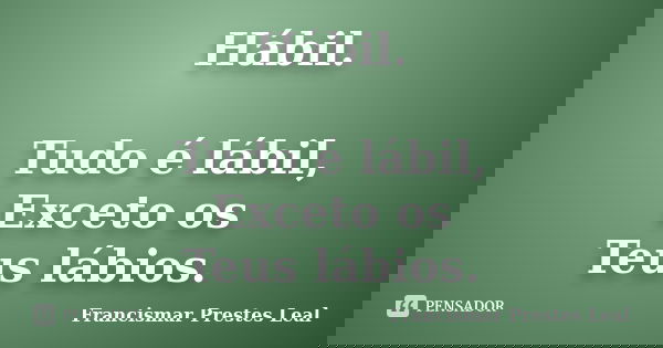 Hábil. Tudo é lábil, Exceto os Teus lábios.... Frase de Francismar Prestes Leal.