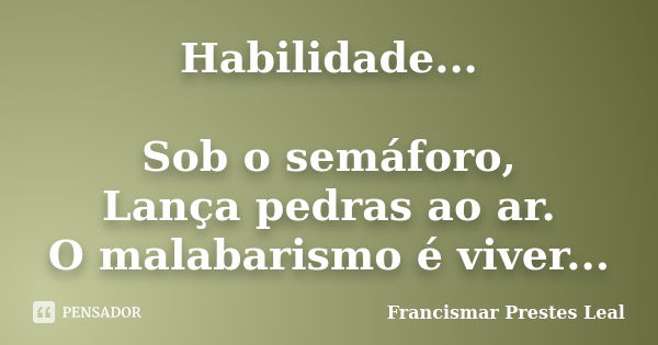 Habilidade... Sob o semáforo, Lança pedras ao ar. O malabarismo é viver...... Frase de Francismar Prestes Leal.