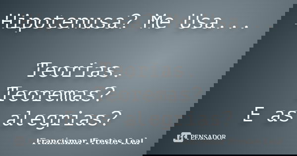 Hipotenusa? Me Usa... Teorias. Teoremas? E as alegrias?... Frase de Francismar Prestes Leal.
