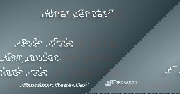 Hora Certa? Pele fria. Sem pulso. E inda ria.... Frase de Francismar Prestes Leal.