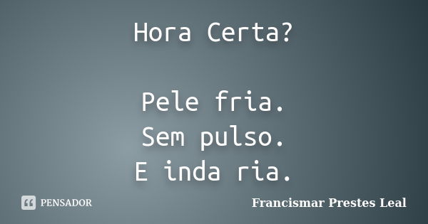 Hora Certa? Pele fria. Sem pulso. E inda ria.... Frase de Francismar Prestes Leal.