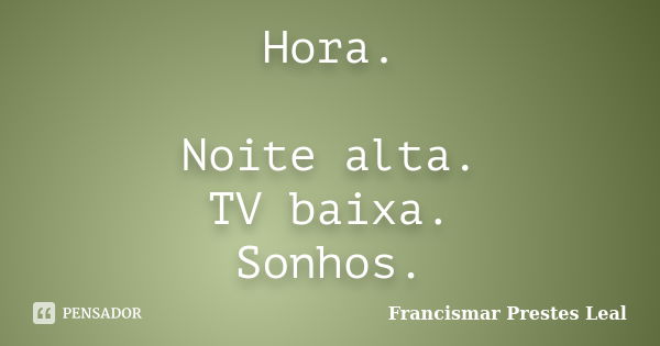 Hora. Noite alta. TV baixa. Sonhos.... Frase de Francismar Prestes Leal.