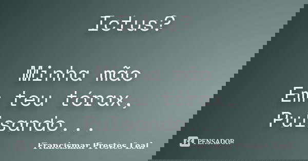 Ictus? Minha mão Em teu tórax, Pulsando...... Frase de Francismar Prestes Leal.