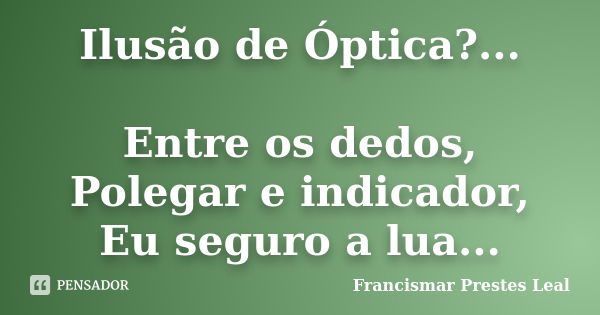 Ilusão de Óptica?... Entre os dedos, Polegar e indicador, Eu seguro a lua...... Frase de Francismar Prestes Leal.