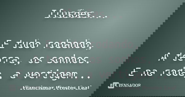Ilusões... E tudo rodando, A terra, os sonhos. E na roda, a vertigem...... Frase de Francismar Prestes Leal.