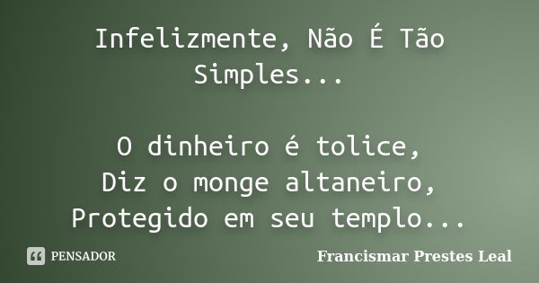 Infelizmente, Não É Tão Simples... O dinheiro é tolice, Diz o monge altaneiro, Protegido em seu templo...... Frase de Francismar Prestes Leal.