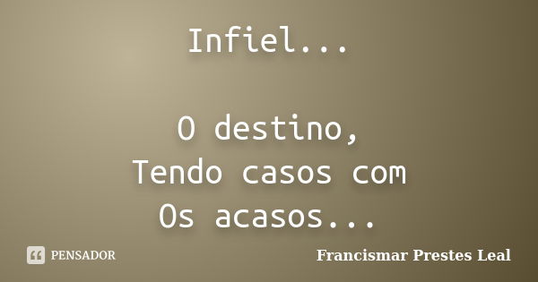 Infiel... O destino, Tendo casos com Os acasos...... Frase de Francismar Prestes Leal.