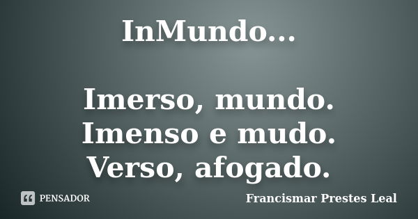 InMundo... Imerso, mundo. Imenso e mudo. Verso, afogado.... Frase de Francismar Prestes Leal.