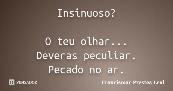 Insinuoso? O teu olhar... Deveras peculiar. Pecado no ar.... Frase de Francismar Prestes Leal.