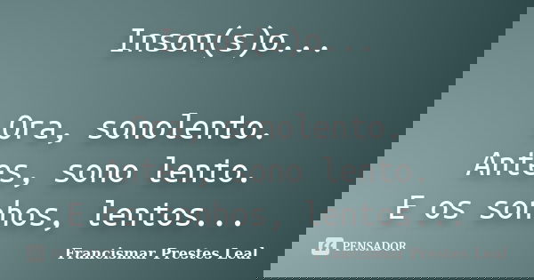 Inson(s)o... Ora, sonolento. Antes, sono lento. E os sonhos, lentos...... Frase de Francismar Prestes Leal.