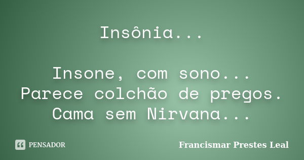 Insônia... Insone, com sono... Parece colchão de pregos. Cama sem Nirvana...... Frase de Francismar Prestes Leal.