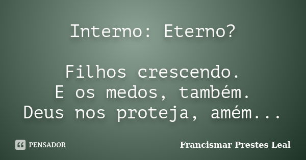 Interno: Eterno? Filhos crescendo. E os medos, também. Deus nos proteja, amém...... Frase de Francismar Prestes Leal.