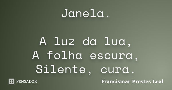 Janela. A luz da lua, A folha escura, Silente, cura.... Frase de Francismar Prestes Leal.