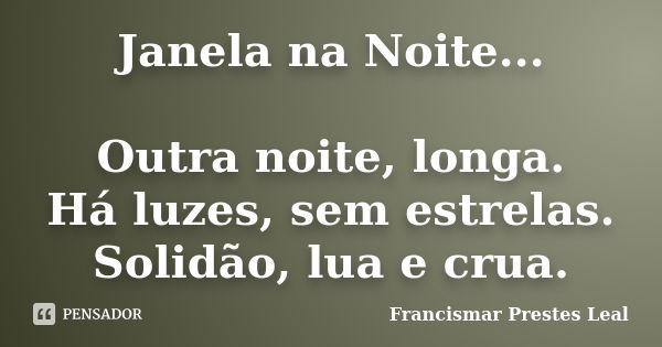 Janela na Noite... Outra noite, longa. Há luzes, sem estrelas. Solidão, lua e crua.... Frase de Francismar Prestes Leal.