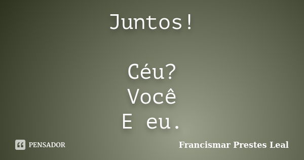 Juntos! Céu? Você E eu.... Frase de Francismar Prestes Leal.