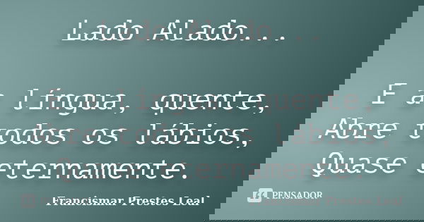 Lado Alado... E a língua, quente, Abre todos os lábios, Quase eternamente.... Frase de Francismar Prestes Leal.