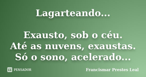 Lagarteando... Exausto, sob o céu. Até as nuvens, exaustas. Só o sono, acelerado...... Frase de Francismar Prestes Leal.