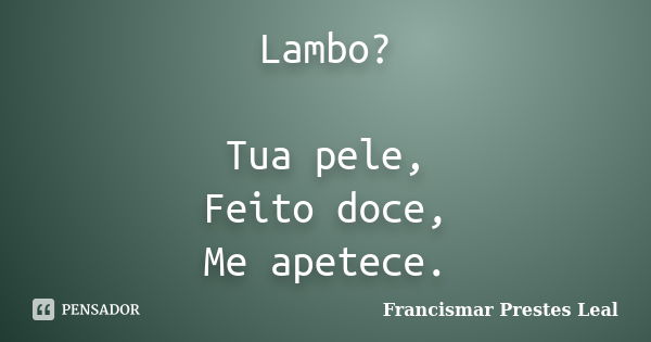 Lambo? Tua pele, Feito doce, Me apetece.... Frase de Francismar Prestes Leal.