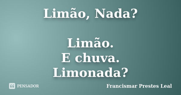 Limão, Nada? Limão. E chuva. Limonada?... Frase de Francismar Prestes Leal.