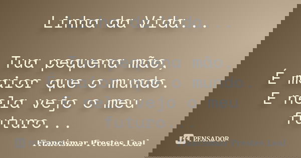 Linha da Vida... Tua pequena mão, É maior que o mundo. E nela vejo o meu futuro...... Frase de Francismar Prestes Leal.