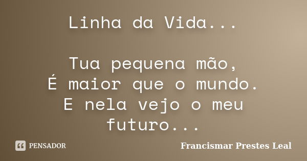 Linha da Vida... Tua pequena mão, É maior que o mundo. E nela vejo o meu futuro...... Frase de Francismar Prestes Leal.