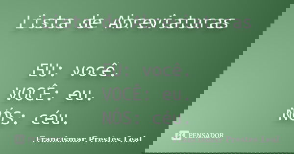 Lista de Abreviaturas EU: você. VOCÊ: eu. NÓS: céu.... Frase de Francismar Prestes Leal.