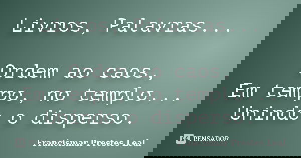 Livros, Palavras... Ordem ao caos, Em tempo, no templo... Unindo o disperso.... Frase de Francismar Prestes Leal.