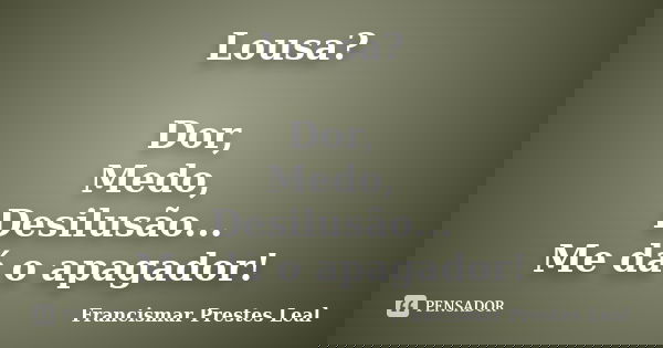 Lousa? Dor, Medo, Desilusão... Me dá o apagador!... Frase de Francismar Prestes Leal.