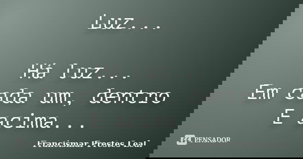 Luz... Há luz... Em cada um, dentro E acima...... Frase de Francismar Prestes Leal.