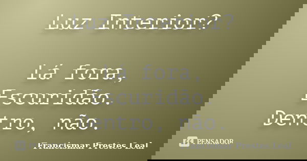Luz Interior? Lá fora, Escuridão. Dentro, não.... Frase de Francismar Prestes Leal.