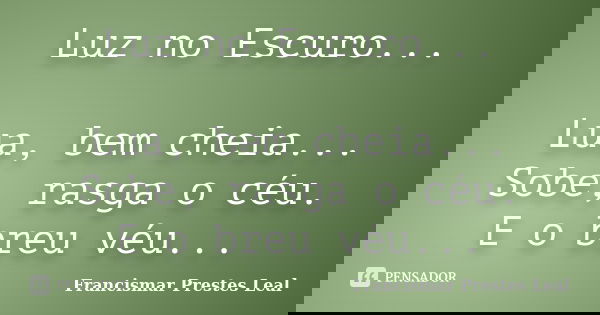 Luz no Escuro... Lua, bem cheia... Sobe, rasga o céu. E o breu véu...... Frase de Francismar Prestes Leal.